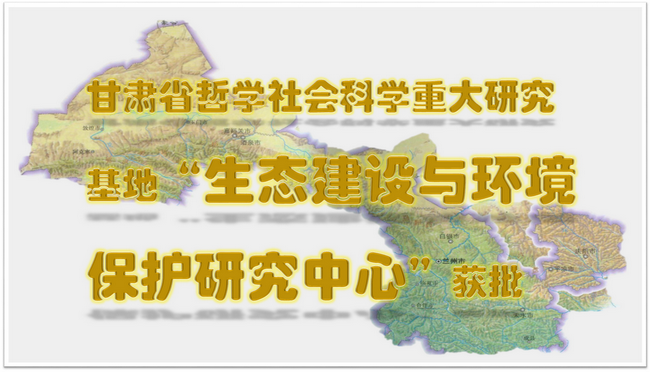 由我校承建的甘肃省重大社科研究基地“生态建设与环境保护研究中心”获批